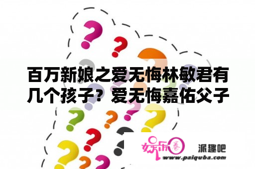 百万新娘之爱无悔林敏君有几个孩子？爱无悔嘉佑父子相认大结局？