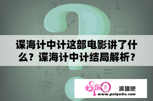 谍海计中计这部电影讲了什么？谍海计中计结局解析？