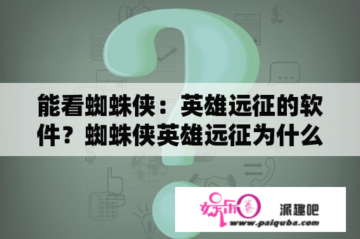 能看蜘蛛侠：英雄远征的软件？蜘蛛侠英雄远征为什么看不了？