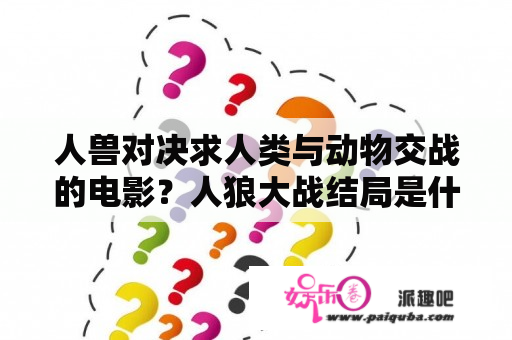 人兽对决求人类与动物交战的电影？人狼大战结局是什么？