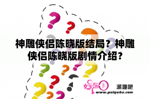 神雕侠侣陈晓版结局？神雕侠侣陈晓版剧情介绍？