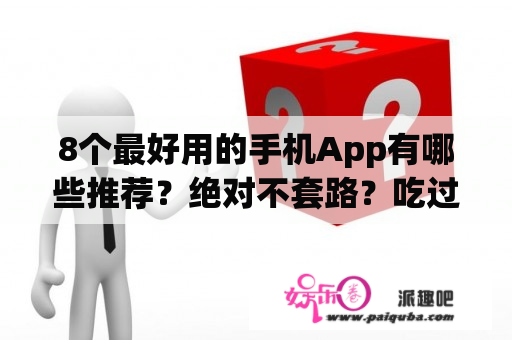 8个最好用的手机App有哪些推荐？绝对不套路？吃过最恶心的东西是什么？