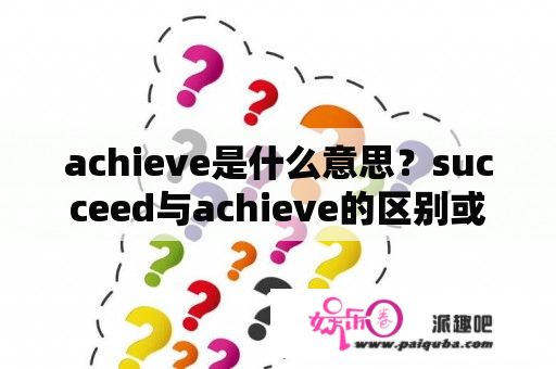 achieve是什么意思？succeed与achieve的区别或者关系？