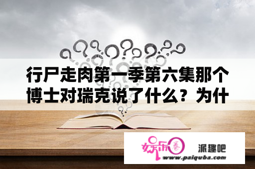 行尸走肉第一季第六集那个博士对瑞克说了什么？为什么行尸走肉第一季只有六集？