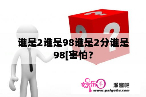 谁是2谁是98谁是2分谁是98[害怕？