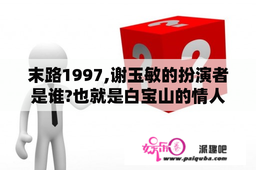 末路1997,谢玉敏的扮演者是谁?也就是白宝山的情人是谁？国际刑警1997国语40集