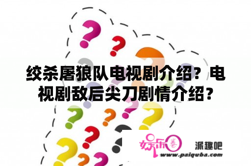 绞杀屠狼队电视剧介绍？电视剧敌后尖刀剧情介绍？