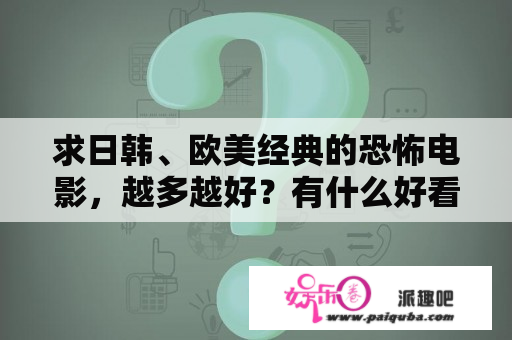 求日韩、欧美经典的恐怖电影，越多越好？有什么好看的丧尸活尸片子，多推荐几部谢谢，出了釜山行和生化危机？