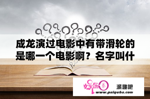 成龙演过电影中有带滑轮的是哪一个电影啊？名字叫什么？城市猎人法国真人版