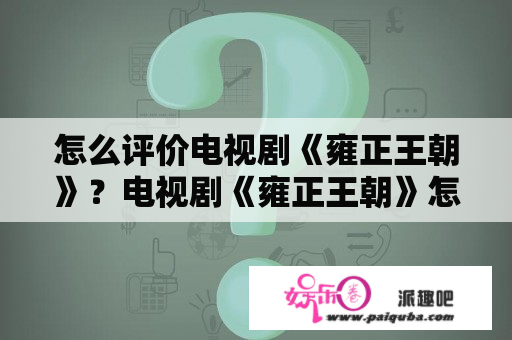 怎么评价电视剧《雍正王朝》？电视剧《雍正王朝》怎么评价？