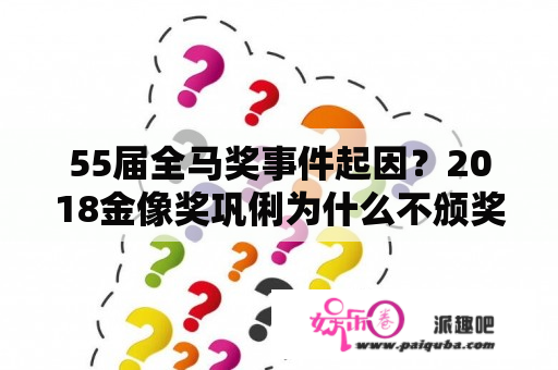 55届全马奖事件起因？2018金像奖巩俐为什么不颁奖？