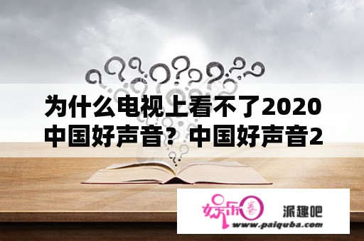 为什么电视上看不了2020中国好声音？中国好声音2020在线观看免费