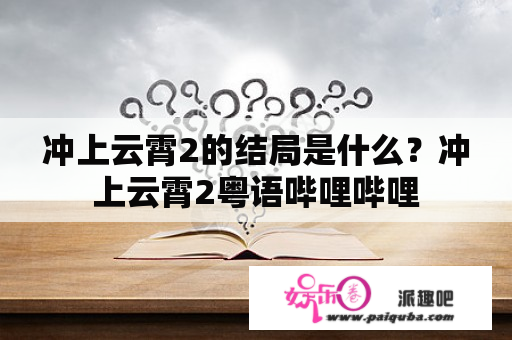 冲上云霄2的结局是什么？冲上云霄2粤语哔哩哔哩