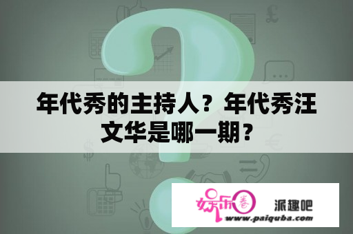 年代秀的主持人？年代秀汪文华是哪一期？