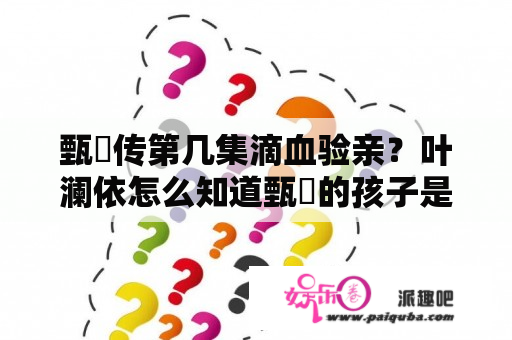 甄嬛传第几集滴血验亲？叶澜依怎么知道甄嬛的孩子是十七？