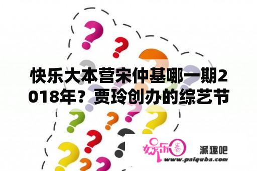 快乐大本营宋仲基哪一期2018年？贾玲创办的综艺节目？