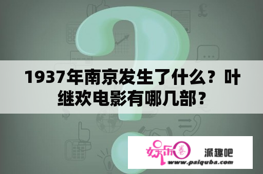 1937年南京发生了什么？叶继欢电影有哪几部？