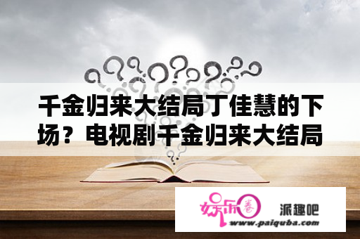 千金归来大结局丁佳慧的下场？电视剧千金归来大结局是什么？