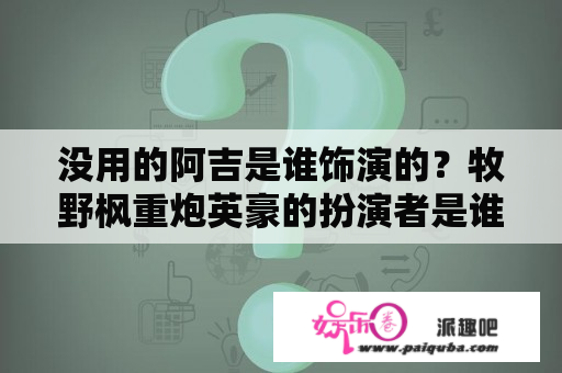 没用的阿吉是谁饰演的？牧野枫重炮英豪的扮演者是谁？