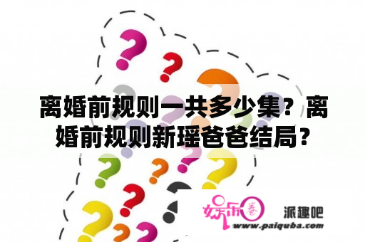 离婚前规则一共多少集？离婚前规则新瑶爸爸结局？