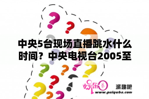 中央5台现场直播跳水什么时间？中央电视台2005至2006五大联赛直播表？