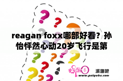 reagan foxx哪部好看？孙怡怦然心动20岁飞行是第几期？