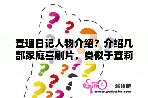 查理日记人物介绍？介绍几部家庭喜剧片，类似于查莉的成长日记，总之要搞笑一点？