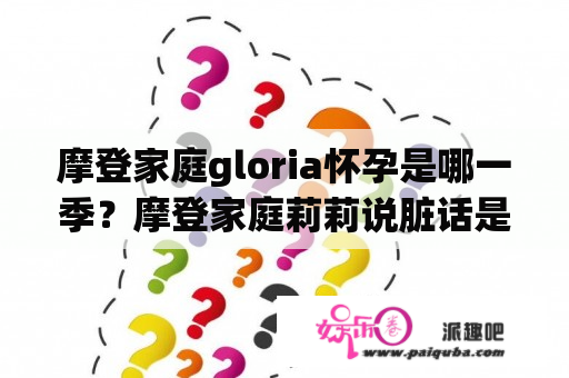 摩登家庭gloria怀孕是哪一季？摩登家庭莉莉说脏话是哪一集？