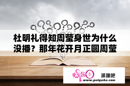 杜明礼得知周莹身世为什么没播？那年花开月正圆周莹和杜明礼是兄妹吗？