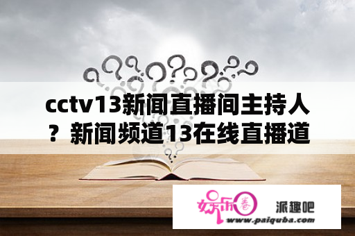 cctv13新闻直播间主持人？新闻频道13在线直播道