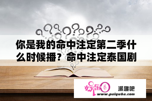 你是我的命中注定第二季什么时候播？命中注定泰国剧结局？