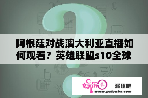 阿根廷对战澳大利亚直播如何观看？英雄联盟s10全球总决赛什么时候开始，怎么用电视观看？