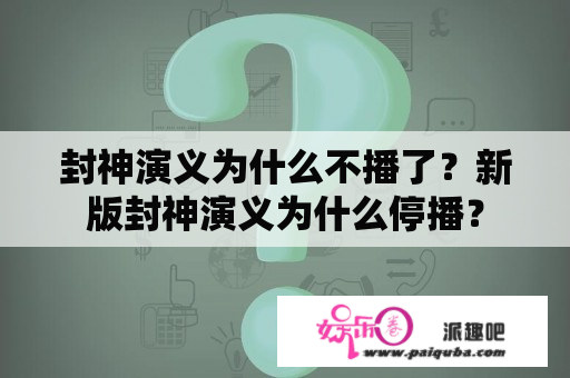 封神演义为什么不播了？新版封神演义为什么停播？