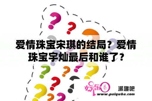 爱情珠宝宋琪的结局？爱情珠宝宇灿最后和谁了？