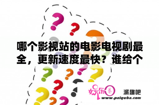 哪个影视站的电影电视剧最全，更新速度最快？谁给个安全无毒的网站电影网站？