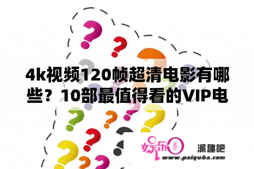 4k视频120帧超清电影有哪些？10部最值得看的VIP电影？