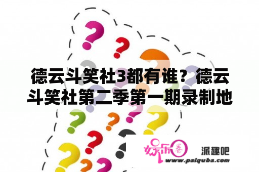 德云斗笑社3都有谁？德云斗笑社第二季第一期录制地点？