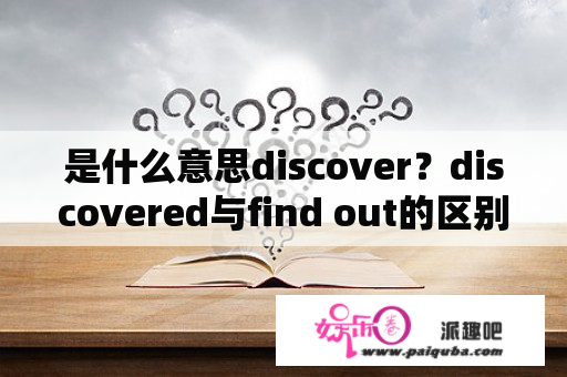 是什么意思discover？discovered与find out的区别？