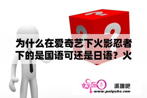 为什么在爱奇艺下火影忍者下的是国语可还是日语？火影忍者忍界大战都有哪几集，我是指除去回忆，战斗的都有那几集？