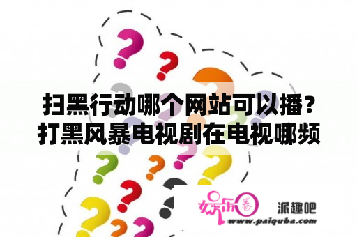 扫黑行动哪个网站可以播？打黑风暴电视剧在电视哪频道？