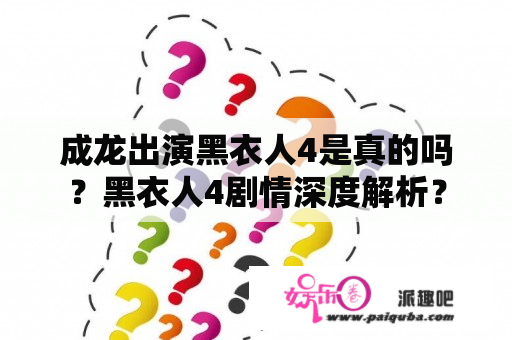 成龙出演黑衣人4是真的吗？黑衣人4剧情深度解析？