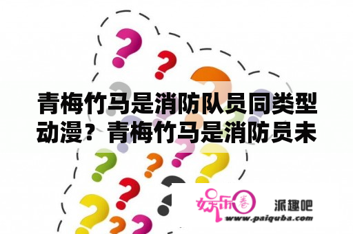 青梅竹马是消防队员同类型动漫？青梅竹马是消防员未增删米粒动漫