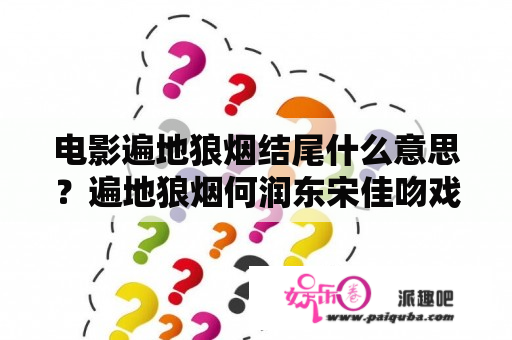 电影遍地狼烟结尾什么意思？遍地狼烟何润东宋佳吻戏第几集？