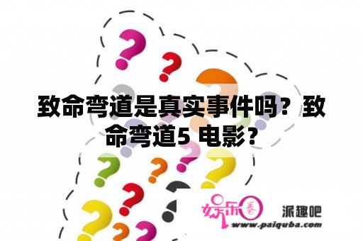 致命弯道是真实事件吗？致命弯道5 电影？