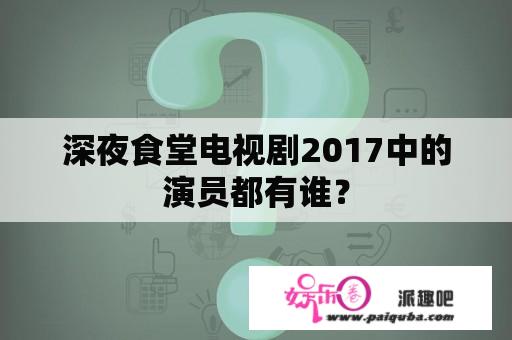 深夜食堂电视剧2017中的演员都有谁？