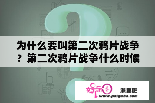 为什么要叫第二次鸦片战争？第二次鸦片战争什么时候结束？