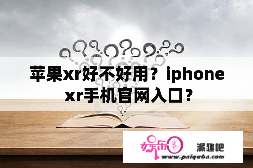 苹果xr好不好用？iphone xr手机官网入口？