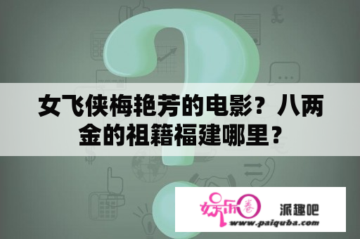 女飞侠梅艳芳的电影？八两金的祖籍福建哪里？