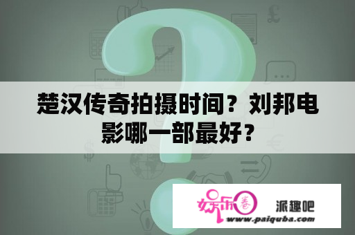 楚汉传奇拍摄时间？刘邦电影哪一部最好？