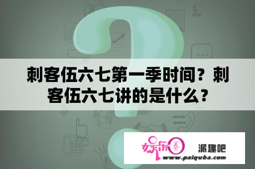 刺客伍六七第一季时间？刺客伍六七讲的是什么？